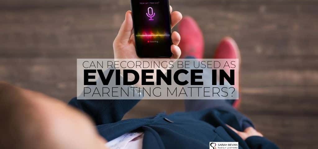 Recordings evidence in parenting family lawyer sydney